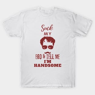 Suck my Ego and tell me I am handsome T-Shirt